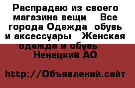 Распрадаю из своего магазина вещи  - Все города Одежда, обувь и аксессуары » Женская одежда и обувь   . Ненецкий АО